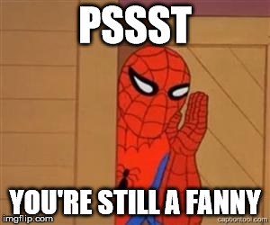 psst spiderman | PSSST; YOU'RE STILL A FANNY | image tagged in psst spiderman | made w/ Imgflip meme maker