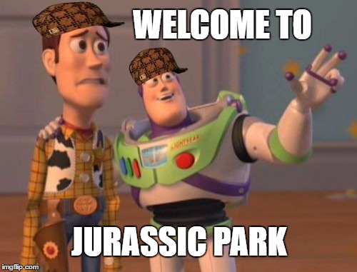 X, X Everywhere | WELCOME TO; JURASSIC PARK | image tagged in memes,x x everywhere,scumbag | made w/ Imgflip meme maker