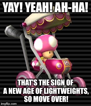 Move over, heavyweights! | YAY! YEAH! AH-HA! THAT'S THE SIGN OF A NEW AGE OF LIGHTWEIGHTS, SO MOVE OVER! | image tagged in first world problems | made w/ Imgflip meme maker