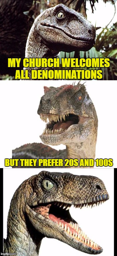 Bad Pun Velociraptor | MY CHURCH WELCOMES ALL DENOMINATIONS; BUT THEY PREFER 20S AND 100S | image tagged in bad pun velociraptor | made w/ Imgflip meme maker