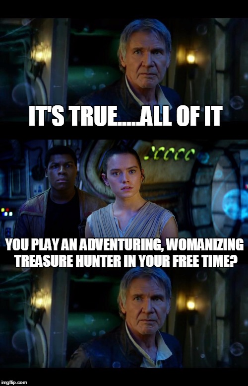 It's True All of It Han Solo | IT'S TRUE.....ALL OF IT; YOU PLAY AN ADVENTURING, WOMANIZING TREASURE HUNTER IN YOUR FREE TIME? | image tagged in memes,it's true all of it han solo | made w/ Imgflip meme maker