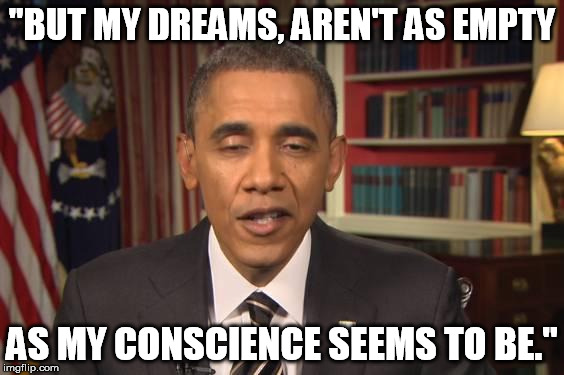 Stoned Obama | "BUT MY DREAMS, AREN'T AS EMPTY; AS MY CONSCIENCE SEEMS TO BE." | image tagged in stoned obama | made w/ Imgflip meme maker