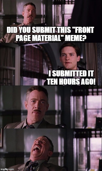 15 views 1 like...anyone been there? | DID YOU SUBMIT THIS "FRONT PAGE MATERIAL" MEME? I SUBMITTED IT TEN HOURS AGO! | image tagged in memes,spiderman laugh,submission,submission hell | made w/ Imgflip meme maker