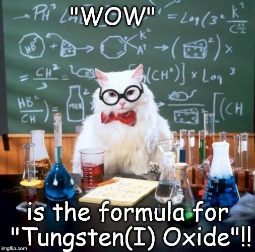 Chemistry Cat | "WOW"; is the formula for "Tungsten(I) Oxide"!! | image tagged in memes,chemistry cat,chemistry,elements,oxygen,tungsten | made w/ Imgflip meme maker