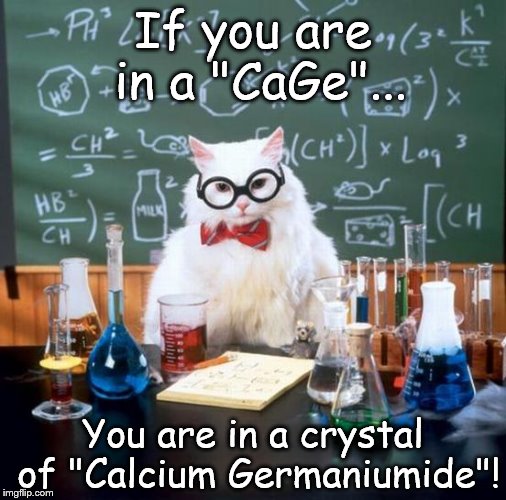 Chemistry Cat | If you are in a "CaGe"... You are in a crystal of "Calcium Germaniumide"! | image tagged in memes,chemistry cat,elements,calcium,germanium,cage | made w/ Imgflip meme maker