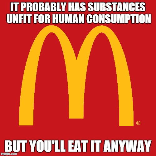 IT PROBABLY HAS SUBSTANCES UNFIT FOR HUMAN CONSUMPTION BUT YOU'LL EAT IT ANYWAY | made w/ Imgflip meme maker
