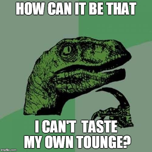 Philosoraptor | HOW CAN IT BE THAT; I CAN'T  TASTE MY OWN TOUNGE? | image tagged in memes,philosoraptor | made w/ Imgflip meme maker