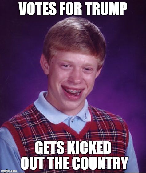 Bad Luck Brian Meme | VOTES FOR TRUMP; GETS KICKED OUT THE COUNTRY | image tagged in memes,bad luck brian | made w/ Imgflip meme maker