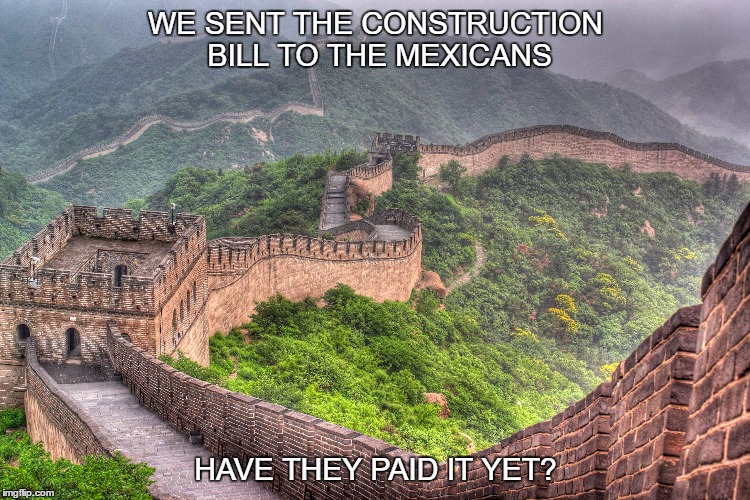 It's been tried before, it didn't work then either. | WE SENT THE CONSTRUCTION BILL TO THE MEXICANS; HAVE THEY PAID IT YET? | image tagged in impregnable borders | made w/ Imgflip meme maker