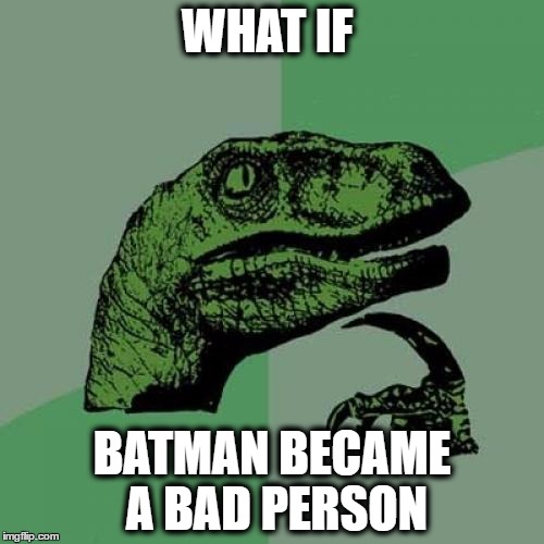 Philosoraptor Meme | WHAT IF; BATMAN BECAME A BAD PERSON | image tagged in memes,philosoraptor | made w/ Imgflip meme maker