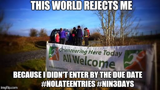 THIS WORLD REJECTS ME; BECAUSE I DIDN'T ENTER BY THE DUE DATE              #NOLATEENTRIES #NIN3DAYS | image tagged in orienteering | made w/ Imgflip meme maker
