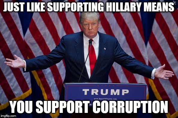 Trump Bruh | JUST LIKE SUPPORTING HILLARY MEANS YOU SUPPORT CORRUPTION | image tagged in trump bruh | made w/ Imgflip meme maker