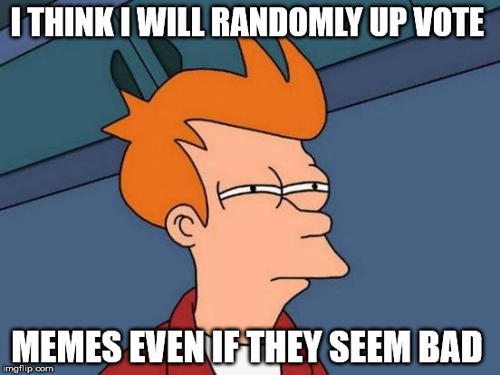 Random up voting  |  I THINK I WILL RANDOMLY UP VOTE; MEMES EVEN IF THEY SEEM BAD | image tagged in memes,futurama fry | made w/ Imgflip meme maker