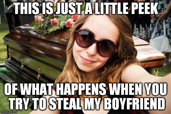 Overly Disturbed Girlfriend | THIS IS JUST A LITTLE PEEK; OF WHAT HAPPENS WHEN YOU TRY TO STEAL MY BOYFRIEND | image tagged in memes | made w/ Imgflip meme maker