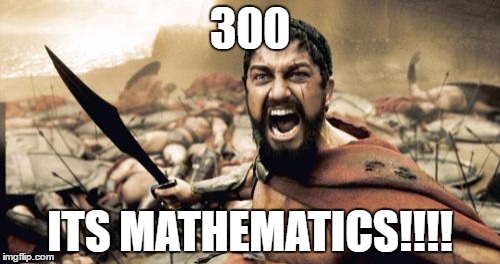 Sparta Leonidas | 300; ITS MATHEMATICS!!!! | image tagged in memes,sparta leonidas | made w/ Imgflip meme maker