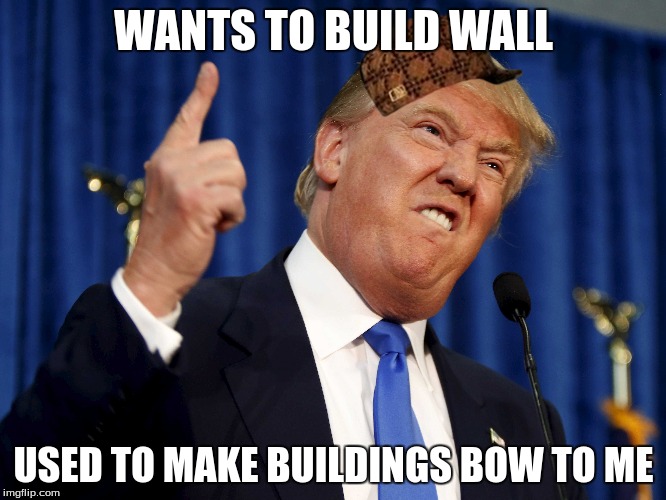 Scumbag Donald | WANTS TO BUILD WALL; USED TO MAKE BUILDINGS
BOW TO ME | image tagged in donald trump,too funny,election 2016 | made w/ Imgflip meme maker