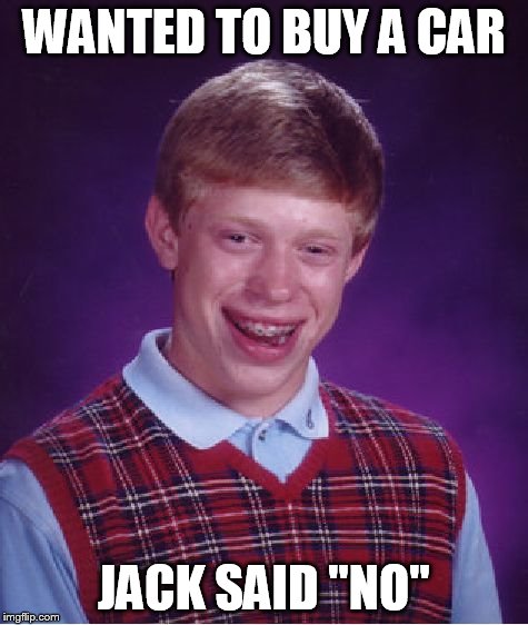 Bad Luck Brian | WANTED TO BUY A CAR; JACK SAID "NO" | image tagged in memes,bad luck brian | made w/ Imgflip meme maker