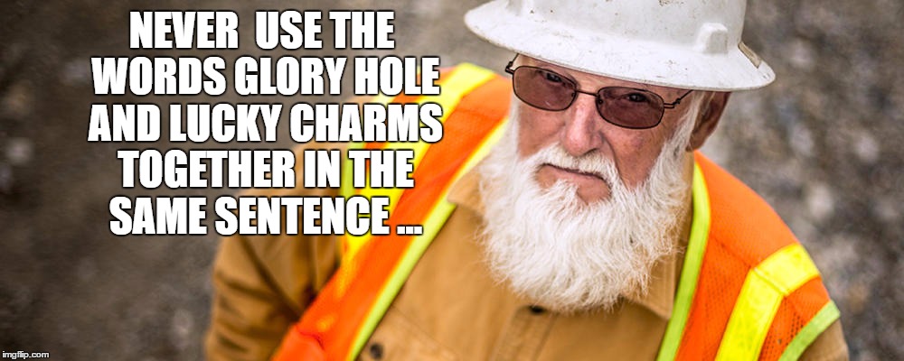 NEVER  USE THE WORDS GLORY HOLE AND LUCKY CHARMS TOGETHER IN THE SAME SENTENCE ... | made w/ Imgflip meme maker