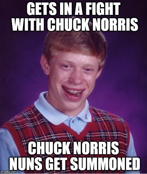 Bad Luck Brian Meme | GETS IN A FIGHT WITH CHUCK NORRIS CHUCK NORRIS NUNS GET SUMMONED | image tagged in memes,bad luck brian | made w/ Imgflip meme maker