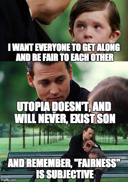 Finding Neverland | I WANT EVERYONE TO GET ALONG AND BE FAIR TO EACH OTHER; UTOPIA DOESN'T, AND WILL NEVER, EXIST SON; AND REMEMBER, "FAIRNESS" IS SUBJECTIVE | image tagged in memes,finding neverland | made w/ Imgflip meme maker