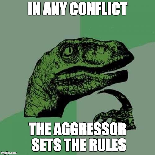 Philosoraptor | IN ANY CONFLICT; THE AGGRESSOR SETS THE RULES | image tagged in memes,philosoraptor | made w/ Imgflip meme maker