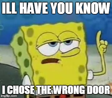 I'll Have You Know Spongebob | ILL HAVE YOU KNOW; I CHOSE THE WRONG DOOR | image tagged in memes,ill have you know spongebob | made w/ Imgflip meme maker