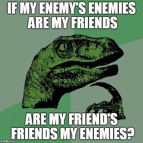 Philosoraptor | IF MY ENEMY'S ENEMIES ARE MY FRIENDS; ARE MY FRIEND'S FRIENDS MY ENEMIES? | image tagged in memes,philosoraptor | made w/ Imgflip meme maker