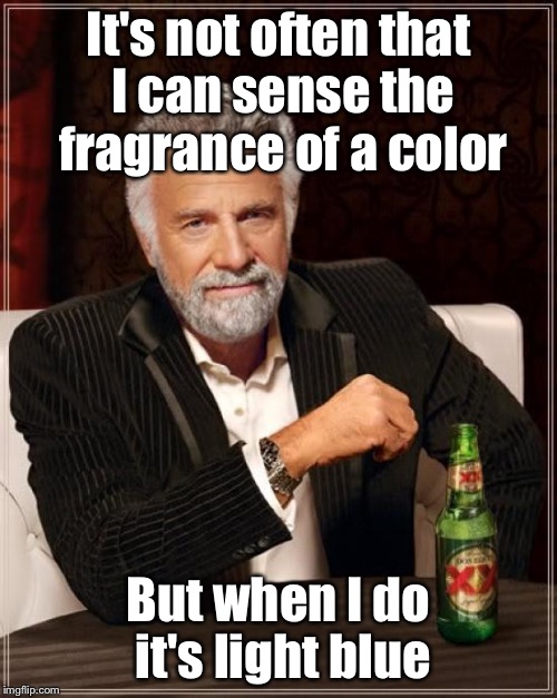 The Most Interesting Man In The World | It's not often that I can sense the fragrance of a color; But when I do it's light blue | image tagged in memes,the most interesting man in the world | made w/ Imgflip meme maker
