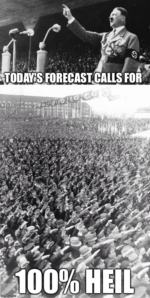 ...and we turn to Hitler for the weather. Fuhrer? | TODAY'S FORECAST CALLS FOR; 100% HEIL | image tagged in funny memes,funny meme,nazi,weather,lol | made w/ Imgflip meme maker