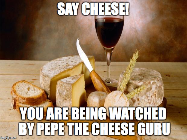wine cheese | SAY CHEESE! YOU ARE BEING WATCHED BY PEPE THE CHEESE GURU | image tagged in wine cheese | made w/ Imgflip meme maker