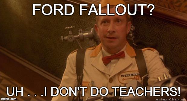 STOP A SURGE IN THE PURGE | FORD FALLOUT? UH . . .I DON'T DO TEACHERS! | image tagged in exterminator jeff | made w/ Imgflip meme maker