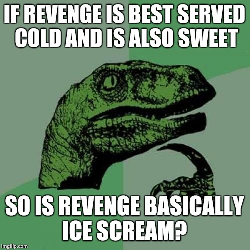 Philosoraptor | IF REVENGE IS BEST SERVED COLD AND IS ALSO SWEET; SO IS REVENGE BASICALLY ICE SCREAM? | image tagged in memes,philosoraptor | made w/ Imgflip meme maker