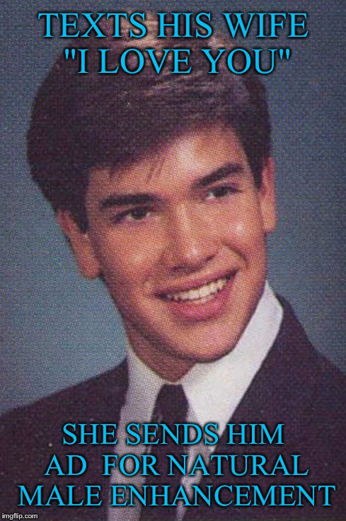 Rotten Luck Rubio | TEXTS HIS WIFE "I LOVE YOU"; SHE SENDS HIM AD  FOR NATURAL MALE ENHANCEMENT | image tagged in rotten luck rubio | made w/ Imgflip meme maker