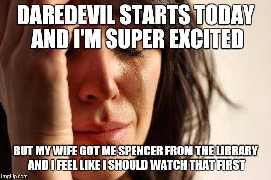First World Problems Meme | DAREDEVIL STARTS TODAY AND I'M SUPER EXCITED; BUT MY WIFE GOT ME SPENCER FROM THE LIBRARY AND I FEEL LIKE I SHOULD WATCH THAT FIRST | image tagged in memes,first world problems | made w/ Imgflip meme maker