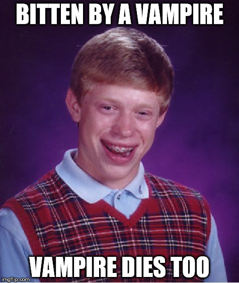 Bad Luck Brian | BITTEN BY A VAMPIRE; VAMPIRE DIES TOO | image tagged in memes,bad luck brian | made w/ Imgflip meme maker