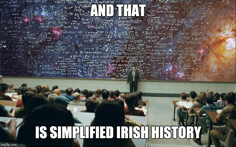 serious man chalkboard | AND THAT; IS SIMPLIFIED IRISH HISTORY | image tagged in serious man chalkboard | made w/ Imgflip meme maker