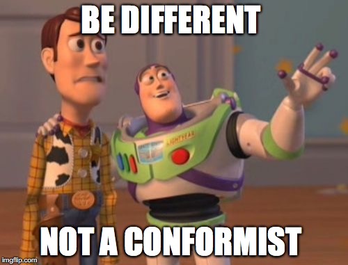 X, X Everywhere Meme | BE DIFFERENT; NOT A CONFORMIST | image tagged in memes,x x everywhere | made w/ Imgflip meme maker