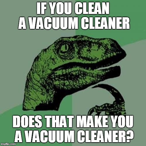 Philosoraptor Meme | IF YOU CLEAN A VACUUM CLEANER; DOES THAT MAKE YOU A VACUUM CLEANER? | image tagged in memes,philosoraptor | made w/ Imgflip meme maker