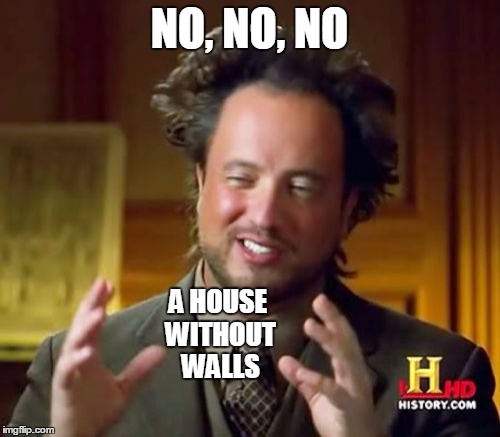 Ancient Aliens Meme | NO, NO, NO A HOUSE WITHOUT WALLS | image tagged in memes,ancient aliens | made w/ Imgflip meme maker