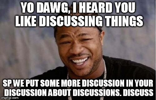 Yo Dawg Heard You Meme | YO DAWG, I HEARD YOU LIKE DISCUSSING THINGS; SP WE PUT SOME MORE DISCUSSION IN YOUR DISCUSSION ABOUT DISCUSSIONS. DISCUSS | image tagged in memes,yo dawg heard you | made w/ Imgflip meme maker