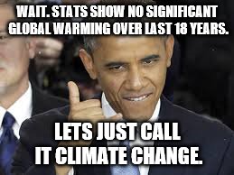 obama global warming | WAIT. STATS SHOW NO SIGNIFICANT GLOBAL WARMING OVER LAST 18 YEARS. LETS JUST CALL IT CLIMATE CHANGE. | image tagged in obama global warming | made w/ Imgflip meme maker