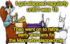 I got slapped regularly until I was 16 Then went on to retire early and care for the Mom who slapped me. | made w/ Imgflip meme maker