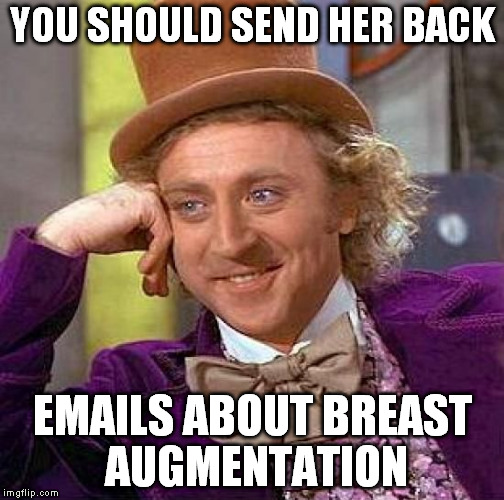 Creepy Condescending Wonka Meme | YOU SHOULD SEND HER BACK EMAILS ABOUT BREAST AUGMENTATION | image tagged in memes,creepy condescending wonka | made w/ Imgflip meme maker