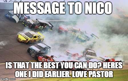 Because Race Car Meme | MESSAGE TO NICO; IS THAT THE BEST YOU CAN DO? HERES ONE I DID EARLIER. LOVE PASTOR | image tagged in memes,because race car | made w/ Imgflip meme maker