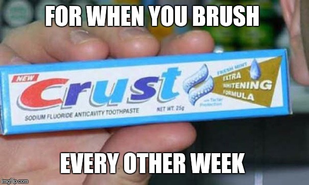 FOR WHEN YOU BRUSH; EVERY OTHER WEEK | image tagged in memes | made w/ Imgflip meme maker