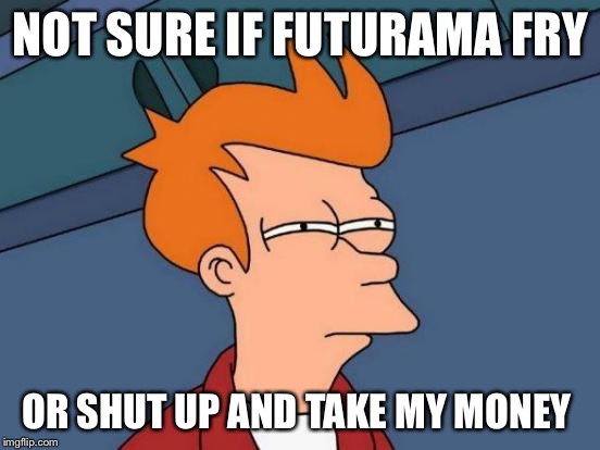 Futurama Fry | NOT SURE IF FUTURAMA FRY; OR SHUT UP AND TAKE MY MONEY | image tagged in memes,futurama fry | made w/ Imgflip meme maker