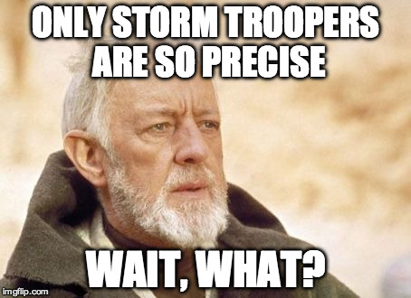 Obi Wan Kenobi Meme | ONLY STORM TROOPERS ARE SO PRECISE; WAIT, WHAT? | image tagged in memes,obi wan kenobi | made w/ Imgflip meme maker