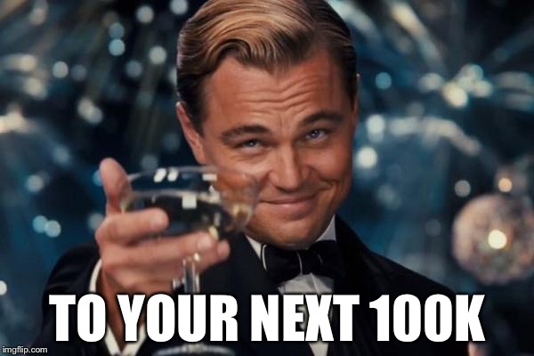 Leonardo Dicaprio Cheers Meme | TO YOUR NEXT 100K | image tagged in memes,leonardo dicaprio cheers | made w/ Imgflip meme maker
