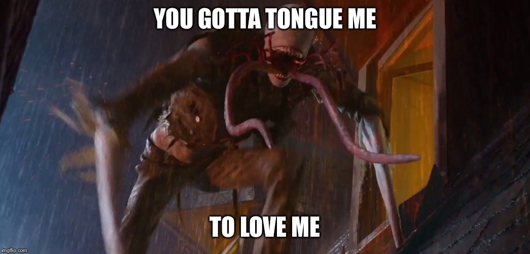 YOU GOTTA TONGUE ME; TO LOVE ME | image tagged in alien,funny | made w/ Imgflip meme maker