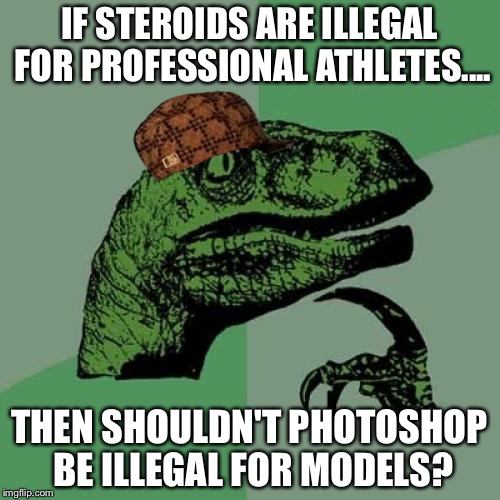 Philosoraptor | IF STEROIDS ARE ILLEGAL FOR PROFESSIONAL ATHLETES.... THEN SHOULDN'T PHOTOSHOP BE ILLEGAL FOR MODELS? | image tagged in memes,philosoraptor,scumbag | made w/ Imgflip meme maker